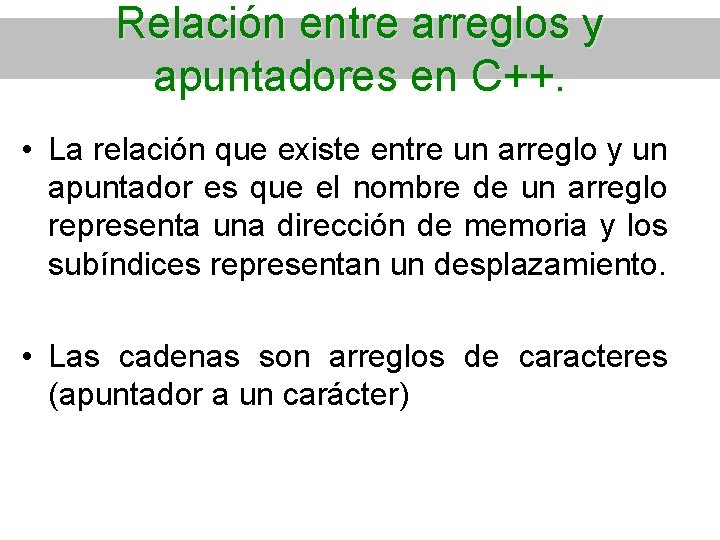 Relación entre arreglos y apuntadores en C++. • La relación que existe entre un