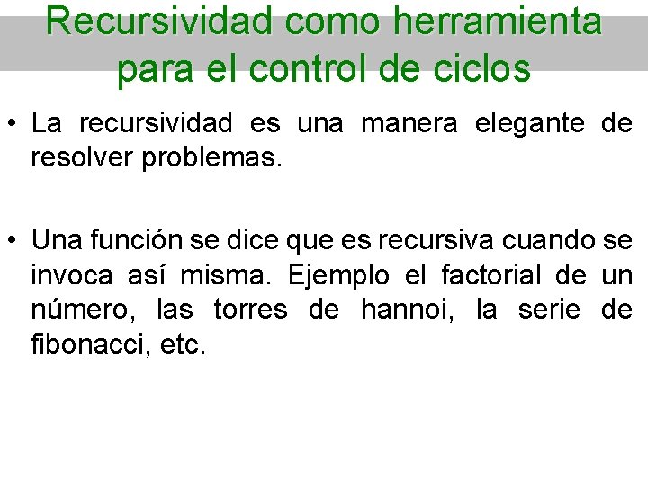 Recursividad como herramienta para el control de ciclos • La recursividad es una manera