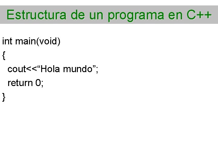 Estructura de un programa en C++ int main(void) { cout<<“Hola mundo”; return 0; }