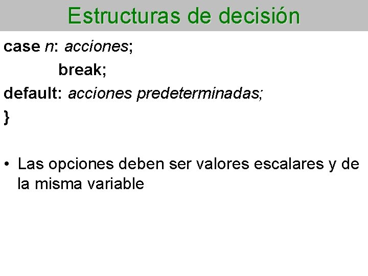 Estructuras de decisión case n: acciones; break; default: acciones predeterminadas; } • Las opciones