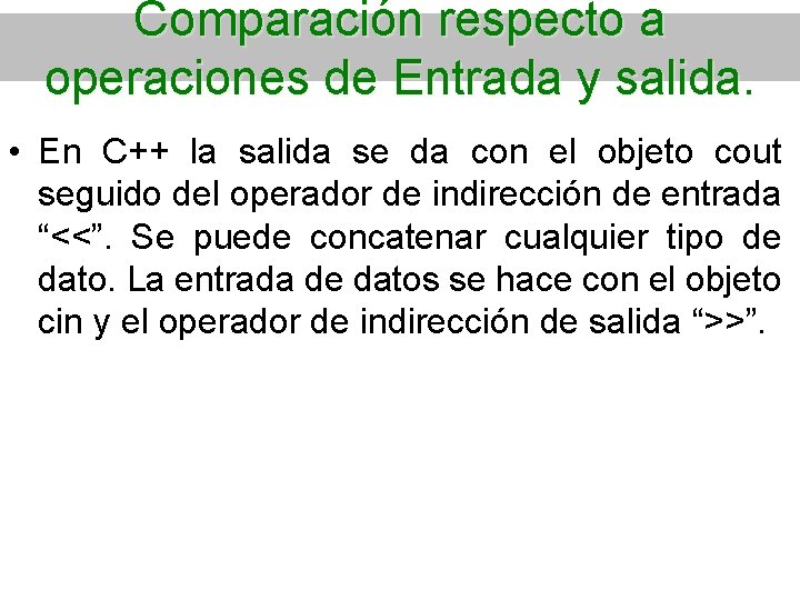 Comparación respecto a operaciones de Entrada y salida. • En C++ la salida se