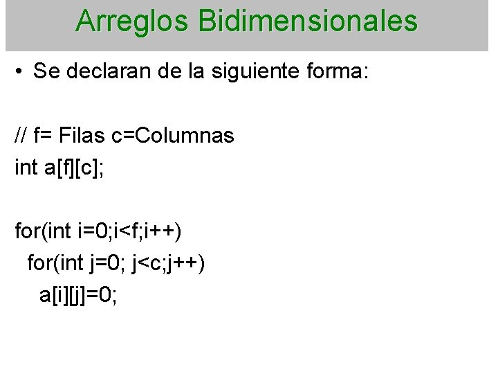 Arreglos Bidimensionales • Se declaran de la siguiente forma: // f= Filas c=Columnas int