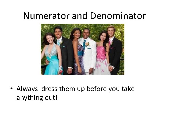 Numerator and Denominator • Always dress them up before you take anything out! 