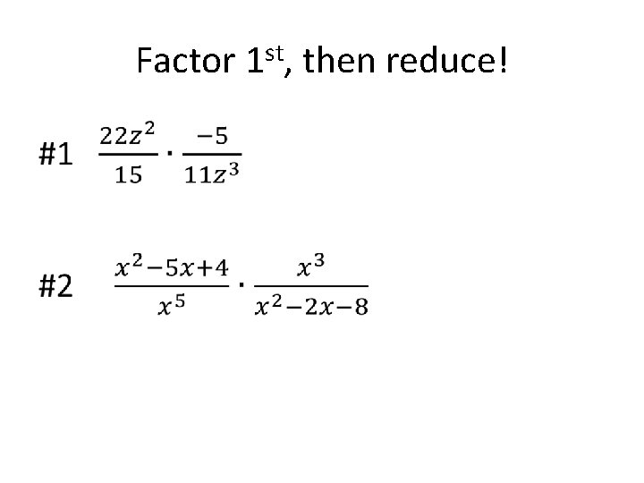 Factor 1 st, then reduce! • 