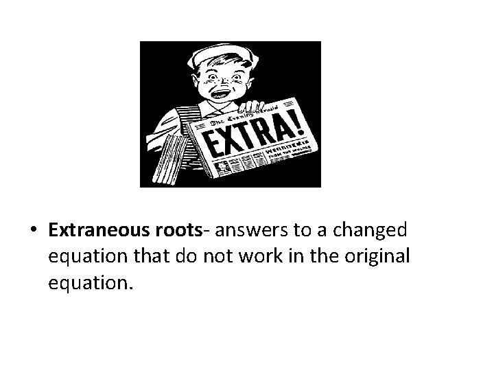• Extraneous roots- answers to a changed equation that do not work in • Extraneous roots- answers to a changed equation that do not work in