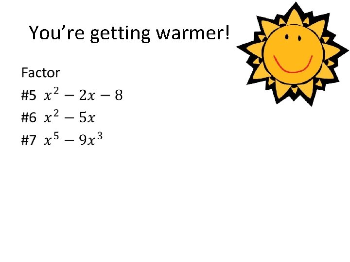 You’re getting warmer! • 