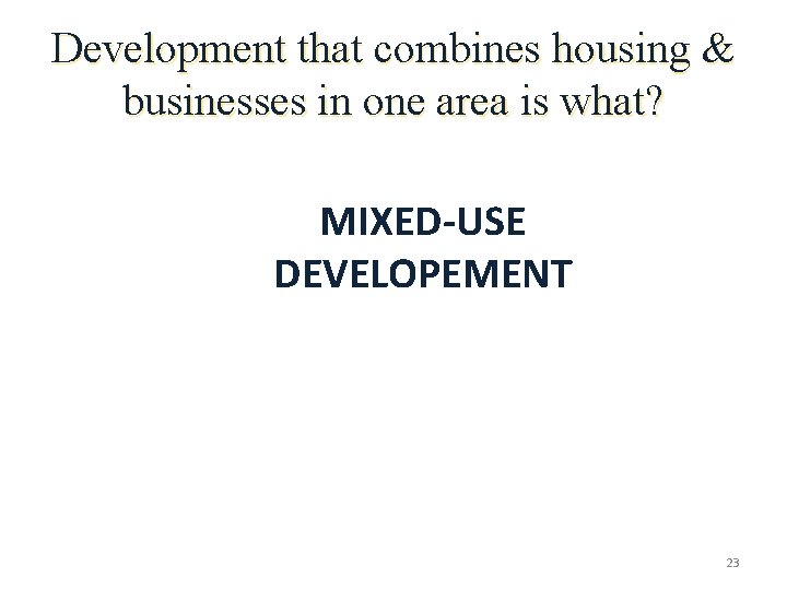 Development that combines housing & businesses in one area is what? MIXED-USE DEVELOPEMENT 23