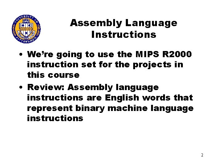 Assembly Language Instructions • We’re going to use the MIPS R 2000 instruction set
