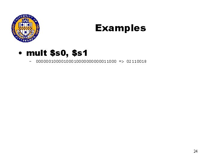 Examples • mult $s 0, $s 1 – 0000001000100000011000 => 02110018 24 