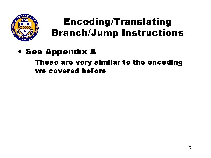 Encoding/Translating Branch/Jump Instructions • See Appendix A – These are very similar to the