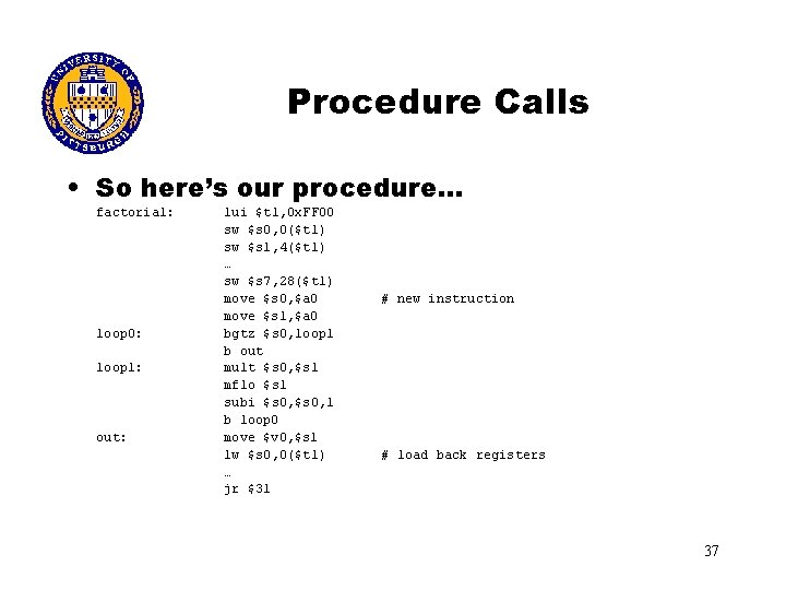 Procedure Calls • So here’s our procedure… factorial: loop 0: loop 1: out: lui