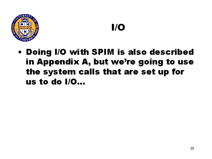 I/O • Doing I/O with SPIM is also described in Appendix A, but we’re