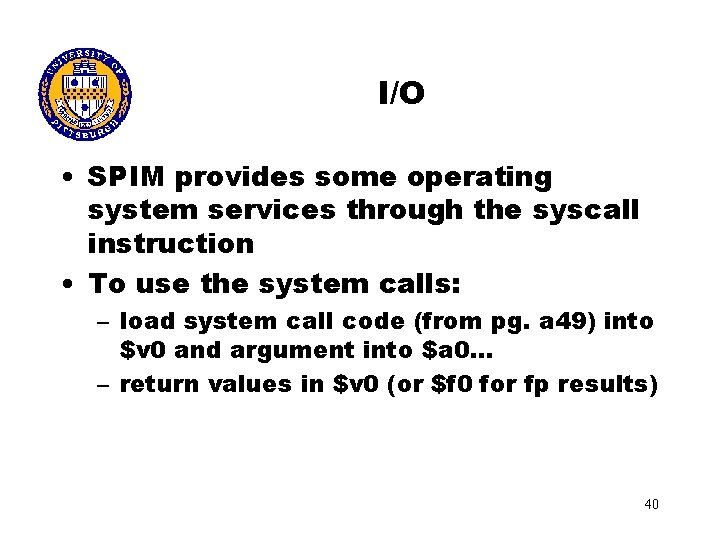 I/O • SPIM provides some operating system services through the syscall instruction • To