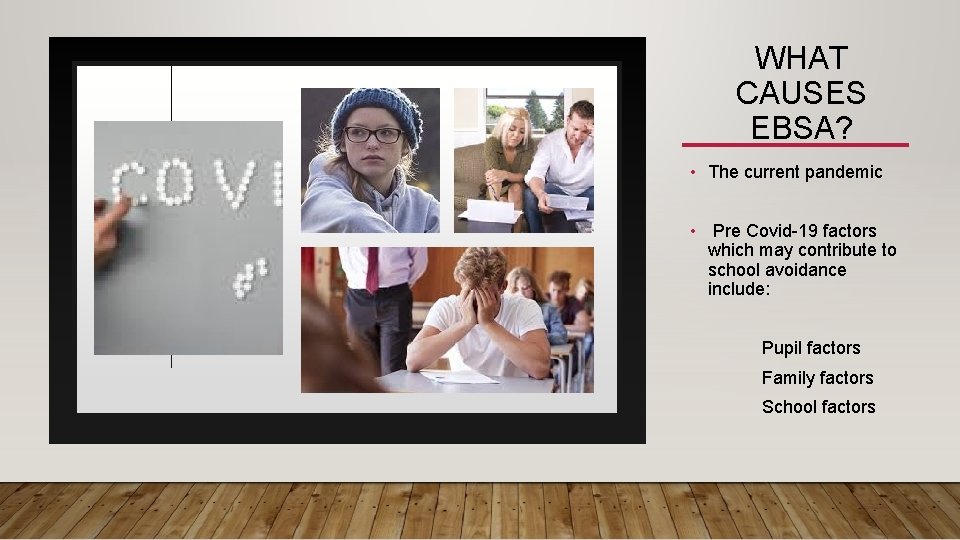 WHAT CAUSES EBSA? • The current pandemic • Pre Covid-19 factors which may contribute