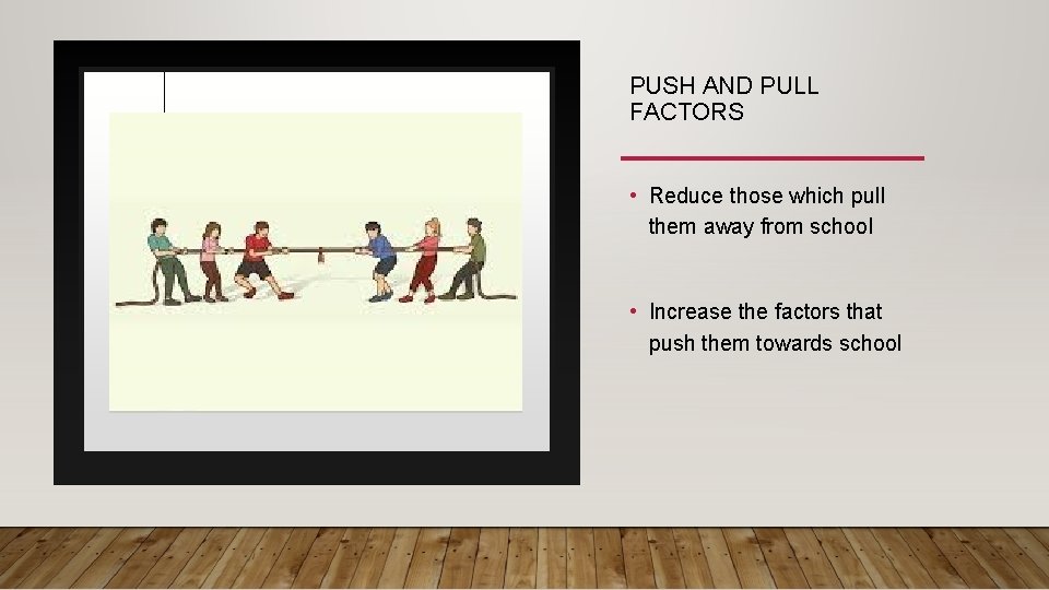 PUSH AND PULL FACTORS • Reduce those which pull them away from school •