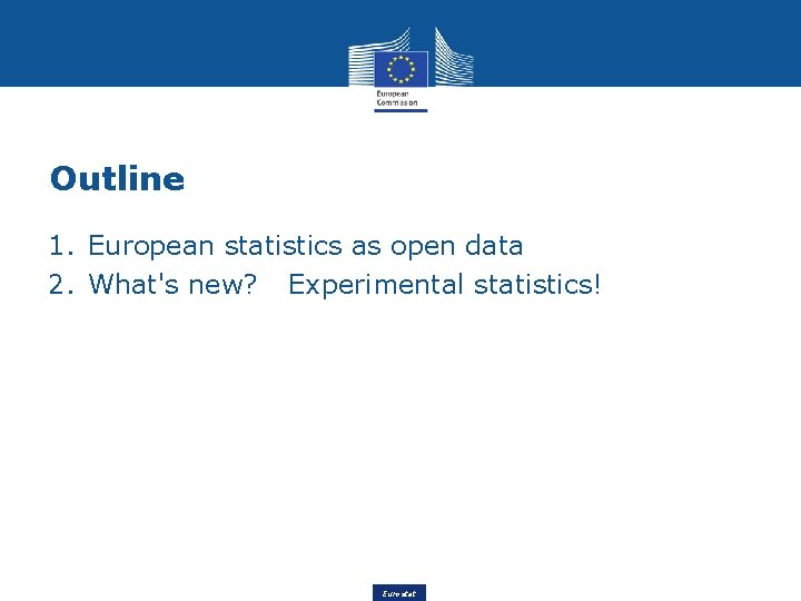 Outline 1. European statistics as open data 2. What's new? Experimental statistics! Eurostat 