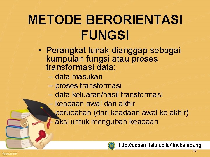 METODE BERORIENTASI FUNGSI • Perangkat lunak dianggap sebagai kumpulan fungsi atau proses transformasi data: