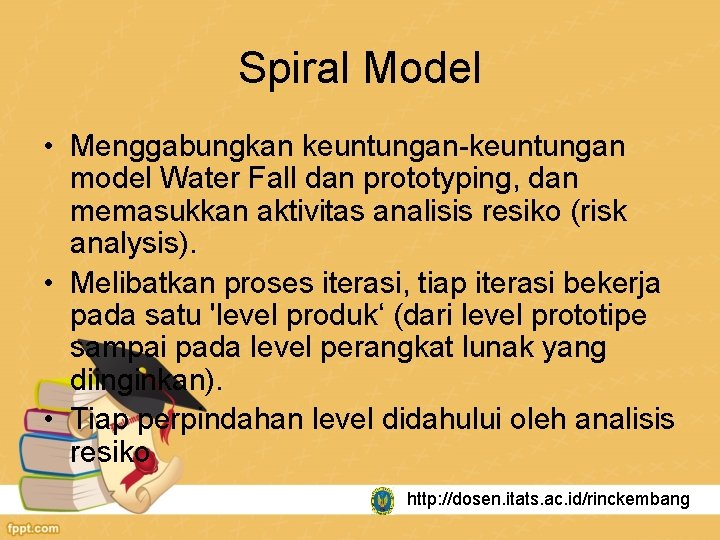 Spiral Model • Menggabungkan keuntungan-keuntungan model Water Fall dan prototyping, dan memasukkan aktivitas analisis