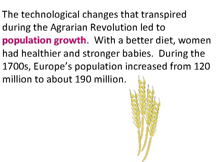 The technological changes that transpired during the Agrarian Revolution led to population growth. With