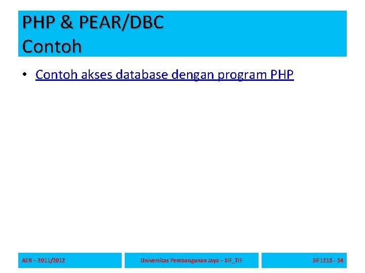 PHP & PEAR/DBC Contoh • Contoh akses database dengan program PHP AER – 2011/2012