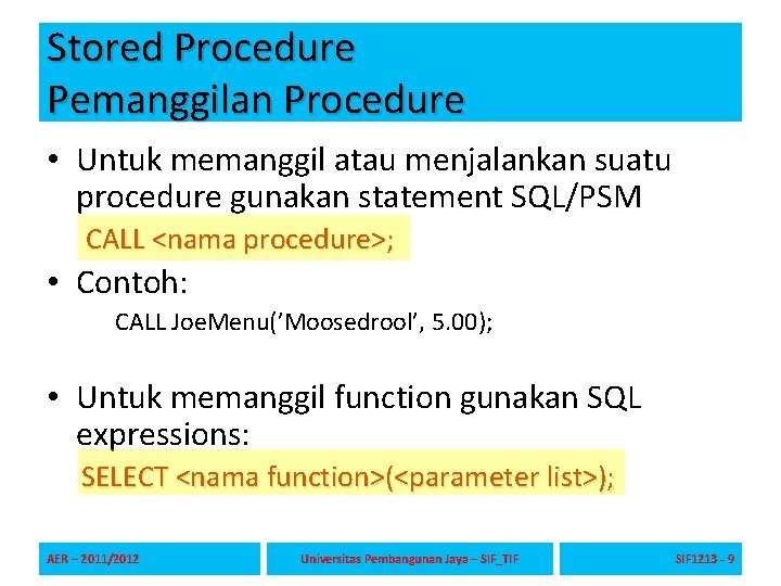 Stored Procedure Pemanggilan Procedure • Untuk memanggil atau menjalankan suatu procedure gunakan statement SQL/PSM