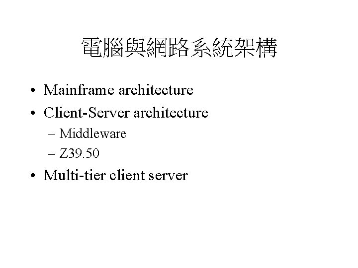 電腦與網路系統架構 • Mainframe architecture • Client-Server architecture – Middleware – Z 39. 50 •