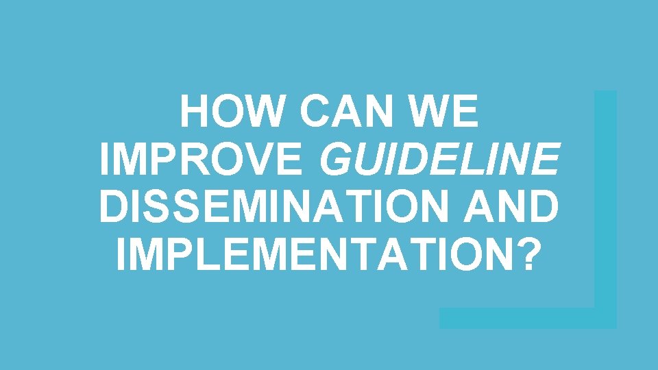 HOW CAN WE IMPROVE GUIDELINE DISSEMINATION AND IMPLEMENTATION? 