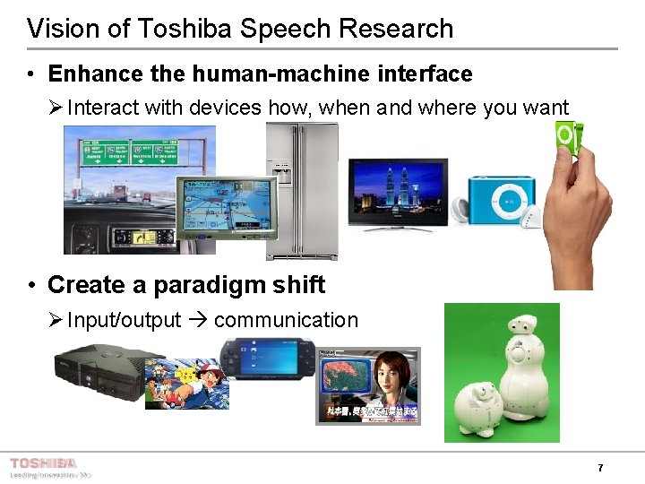 Vision of Toshiba Speech Research • Enhance the human-machine interface Ø Interact with devices