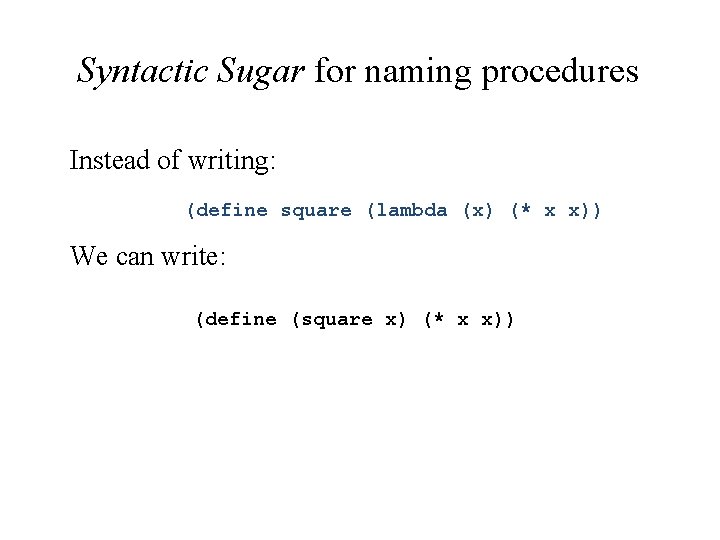 Syntactic Sugar for naming procedures Instead of writing: (define square (lambda (x) (* x