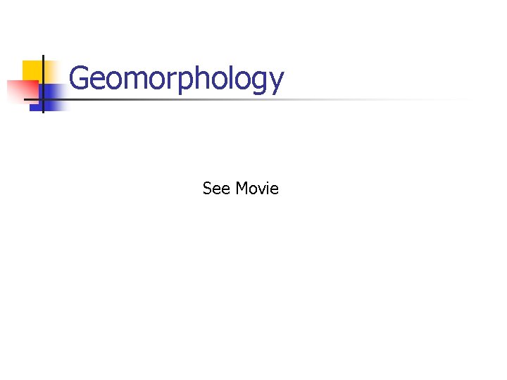 Geomorphology See Movie  Geomorphology See Movie
