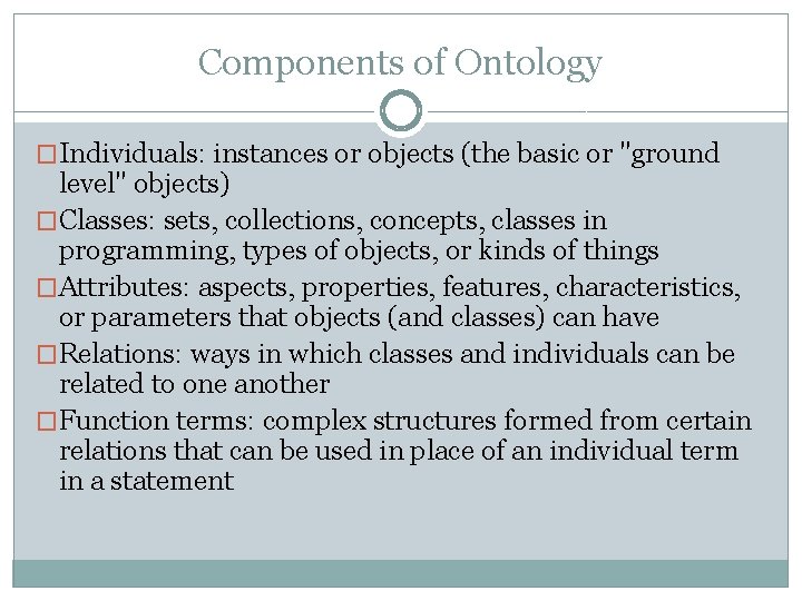 Components of Ontology �Individuals: instances or objects (the basic or "ground level" objects) �Classes: Components of Ontology �Individuals: instances or objects (the basic or "ground level" objects) �Classes: