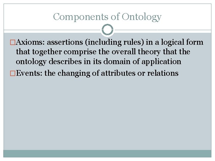 Components of Ontology �Axioms: assertions (including rules) in a logical form that together comprise Components of Ontology �Axioms: assertions (including rules) in a logical form that together comprise