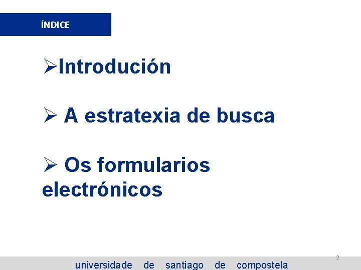 ÍNDICE ØIntrodución Ø A estratexia de busca Ø Os formularios electrónicos universidade de santiago