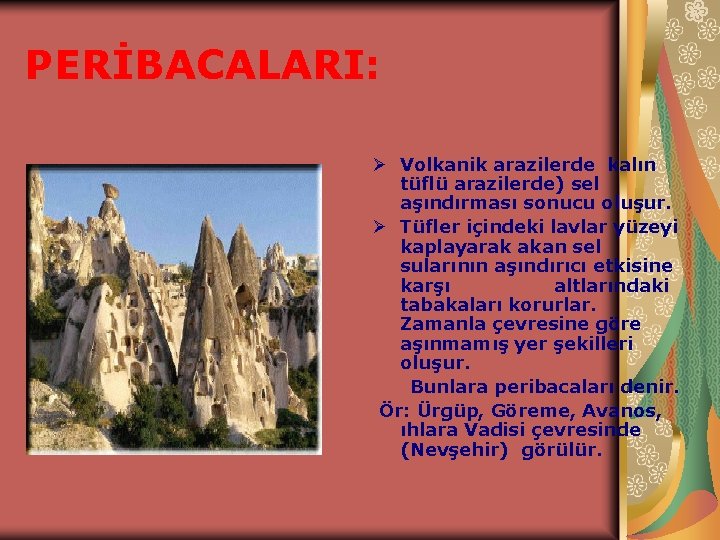 PERİBACALARI: Ø Volkanik arazilerde kalın tüflü arazilerde) sel aşındırması sonucu oluşur. Ø Tüfler içindeki