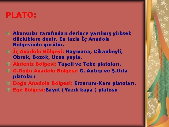 PLATO: Akarsular tarafından derince yarılmış yüksek düzlüklere denir. En fazla İç Anadolu Bölgesinde görülür.