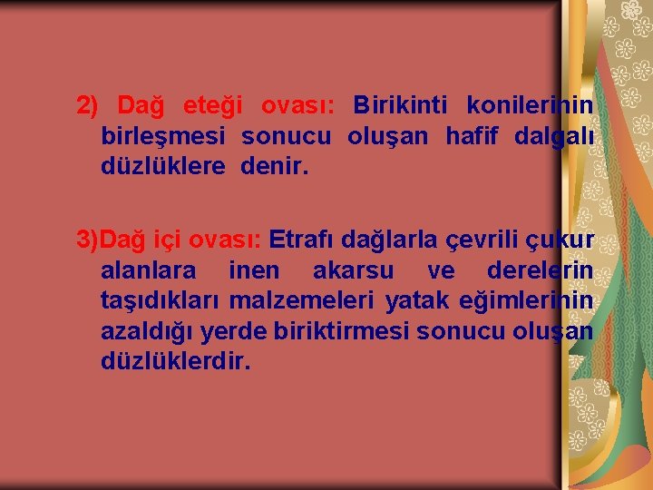 2) Dağ eteği ovası: Birikinti konilerinin birleşmesi sonucu oluşan hafif dalgalı düzlüklere denir. 3)Dağ