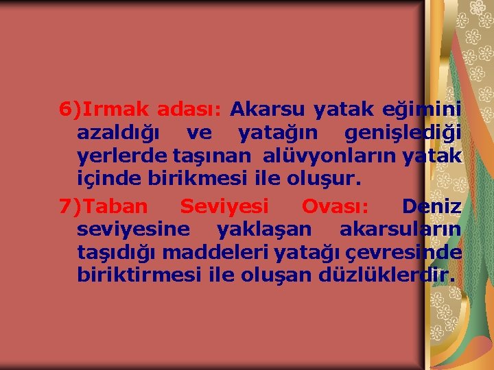 6)Irmak adası: Akarsu yatak eğimini azaldığı ve yatağın genişlediği yerlerde taşınan alüvyonların yatak içinde