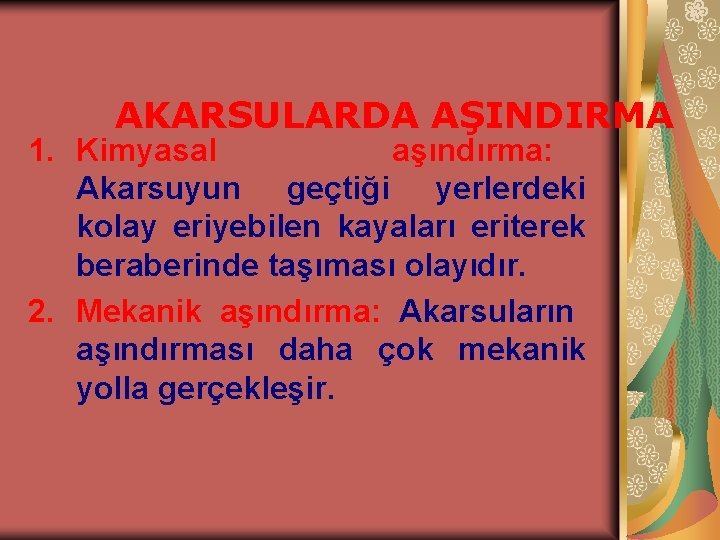 AKARSULARDA AŞINDIRMA 1. Kimyasal aşındırma: Akarsuyun geçtiği yerlerdeki kolay eriyebilen kayaları eriterek beraberinde taşıması