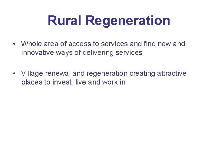 Rural Regeneration • Whole area of access to services and find new and innovative