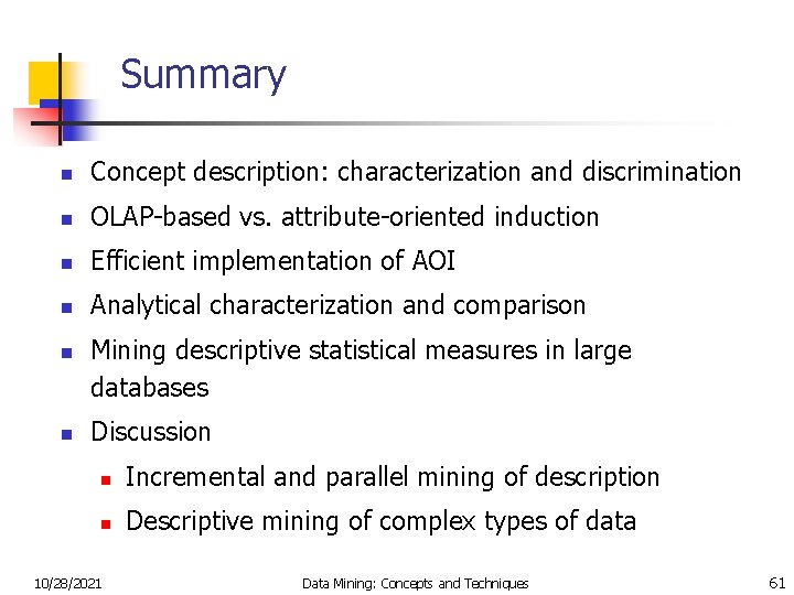 Summary n Concept description: characterization and discrimination n OLAP-based vs. attribute-oriented induction n Efficient