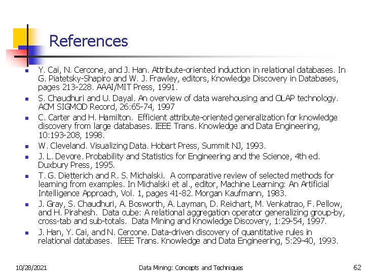 References n n n n Y. Cai, N. Cercone, and J. Han. Attribute-oriented induction