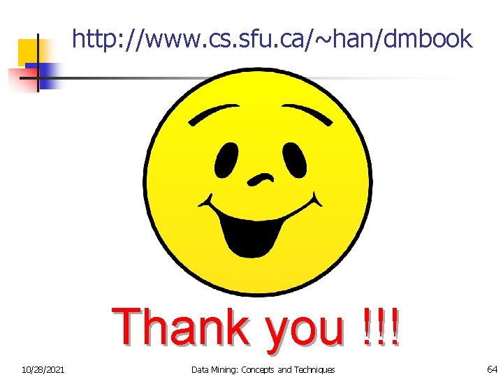 http: //www. cs. sfu. ca/~han/dmbook Thank you !!! 10/28/2021 Data Mining: Concepts and Techniques