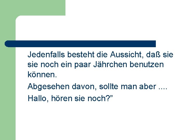 Jedenfalls besteht die Aussicht, daß sie noch ein paar Jährchen benutzen können. Abgesehen davon,