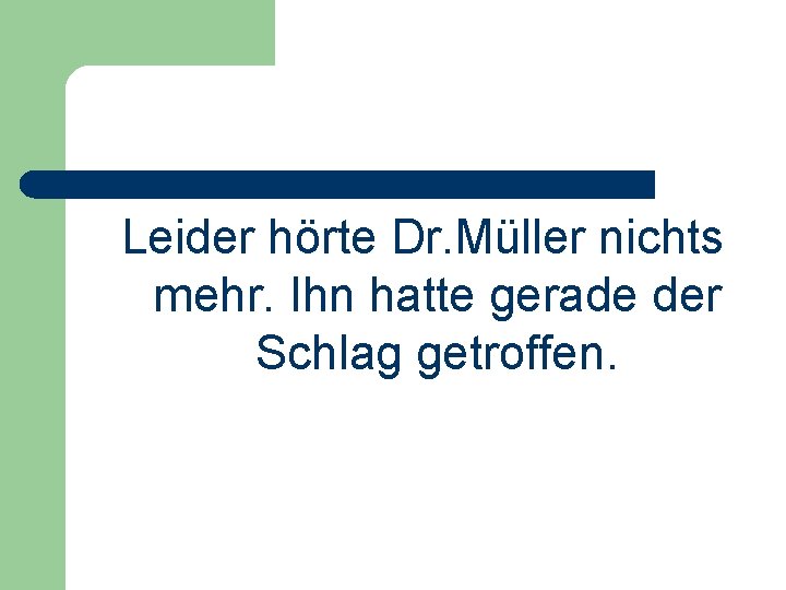 Leider hörte Dr. Müller nichts mehr. Ihn hatte gerade der Schlag getroffen. 