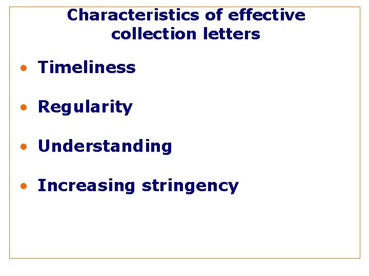 Characteristics of effective collection letters • Timeliness • Regularity • Understanding • Increasing stringency