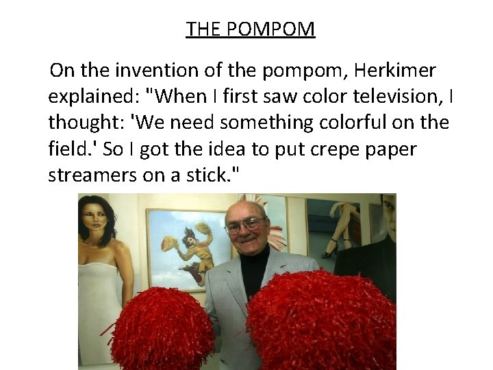 THE POMPOM On the invention of the pompom, Herkimer explained: "When I first saw