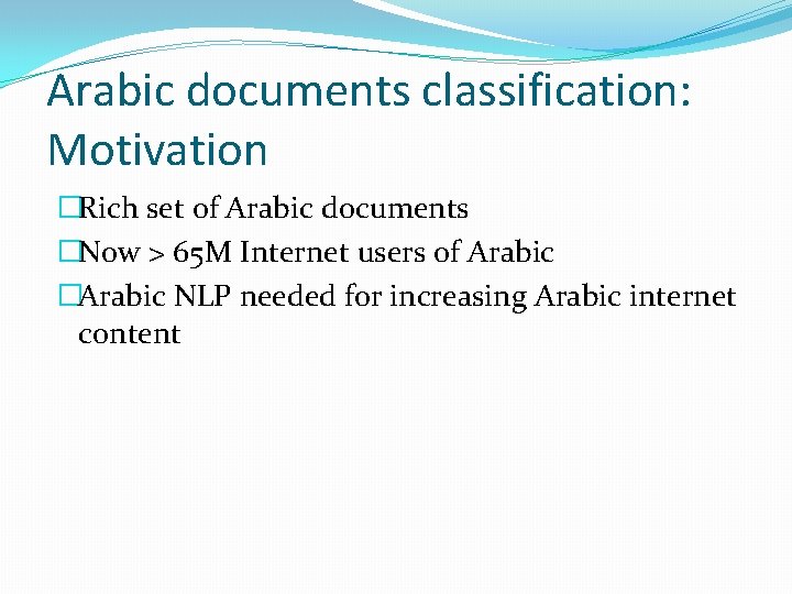 Arabic documents classification: Motivation �Rich set of Arabic documents �Now > 65 M Internet