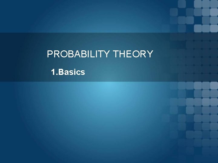 PROBABILITY THEORY 1. Basics 