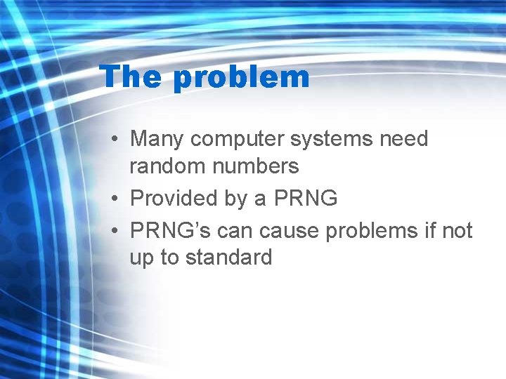 The problem • Many computer systems need random numbers • Provided by a PRNG