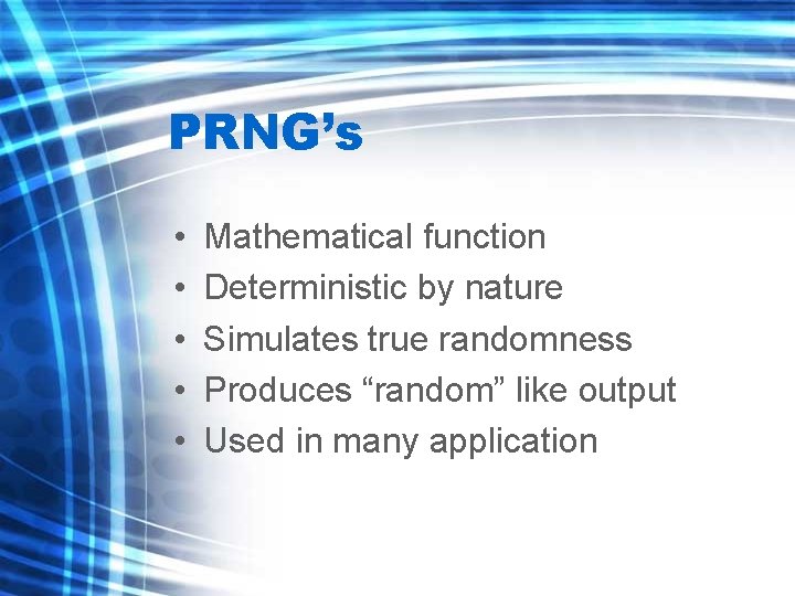 PRNG’s • • • Mathematical function Deterministic by nature Simulates true randomness Produces “random”